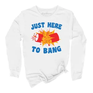 Just Here To Bang Long Sleeve Tee