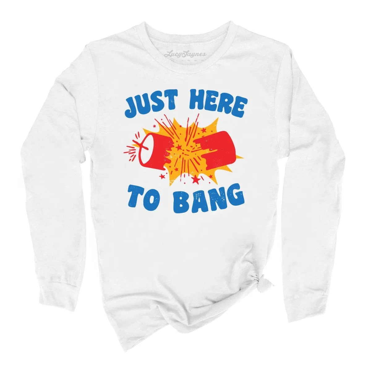 Just Here To Bang Long Sleeve Tee